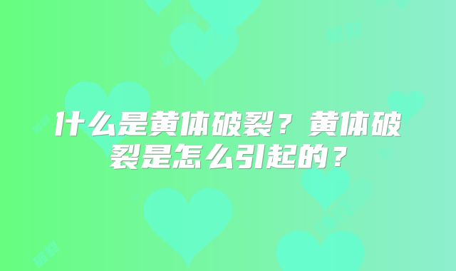 什么是黄体破裂？黄体破裂是怎么引起的？