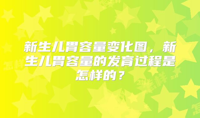 新生儿胃容量变化图，新生儿胃容量的发育过程是怎样的？