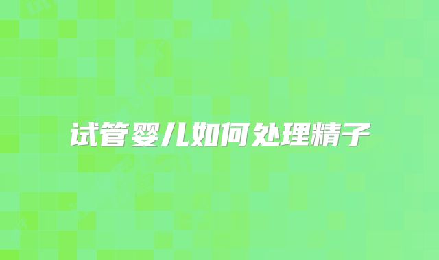 试管婴儿如何处理精子