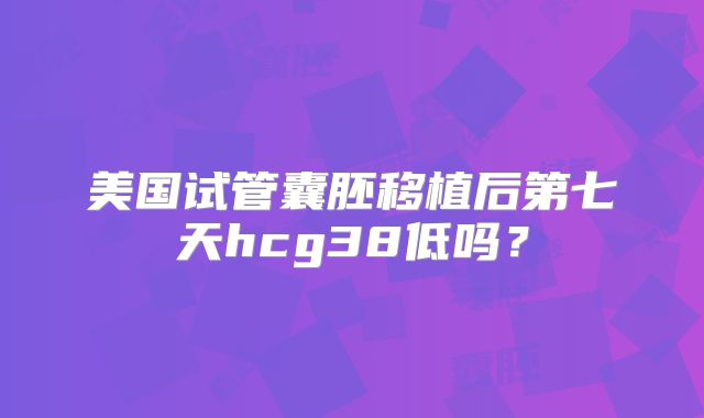 美国试管囊胚移植后第七天hcg38低吗？