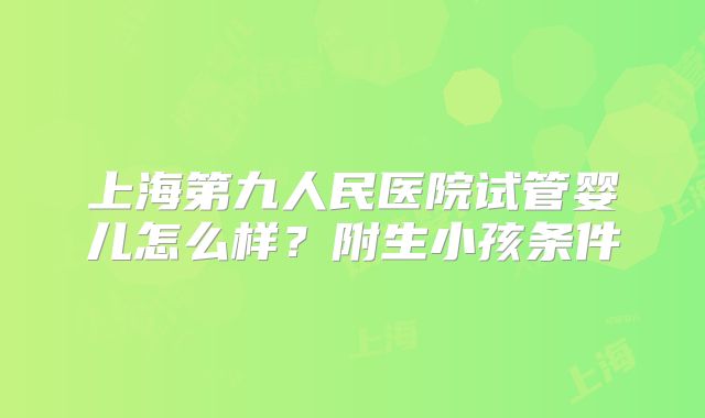 上海第九人民医院试管婴儿怎么样？附生小孩条件