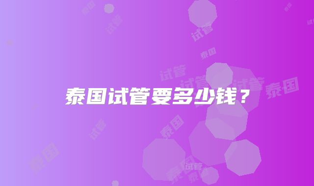 泰国试管要多少钱？