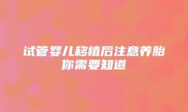 试管婴儿移植后注意养胎你需要知道
