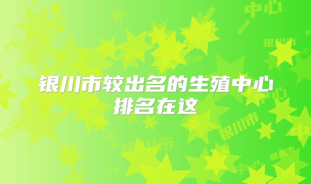 银川市较出名的生殖中心排名在这