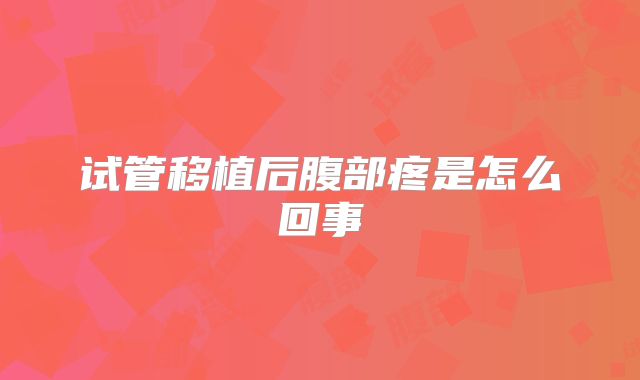 试管移植后腹部疼是怎么回事