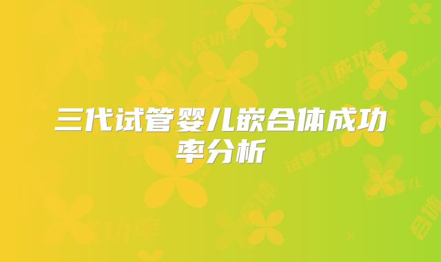 三代试管婴儿嵌合体成功率分析