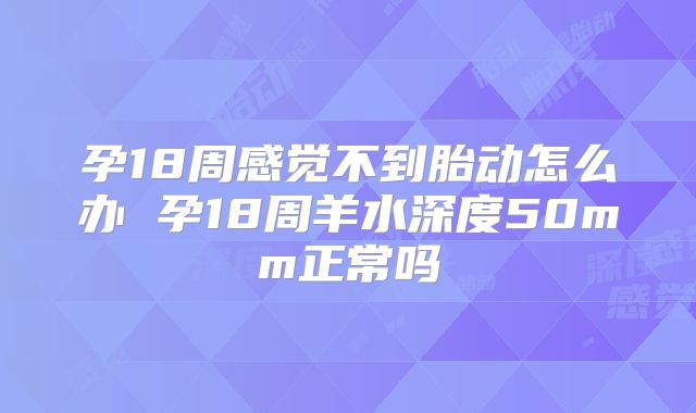 孕18周感觉不到胎动怎么办 孕18周羊水深度50mm正常吗