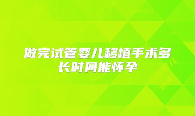 做完试管婴儿移植手术多长时间能怀孕