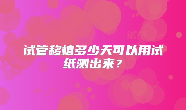 试管移植多少天可以用试纸测出来?