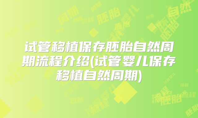 试管移植保存胚胎自然周期流程介绍(试管婴儿保存移植自然周期)