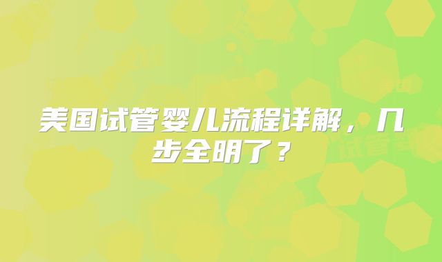 美国试管婴儿流程详解,几步全明了?