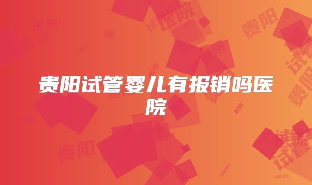 贵阳试管婴儿有报销吗医院