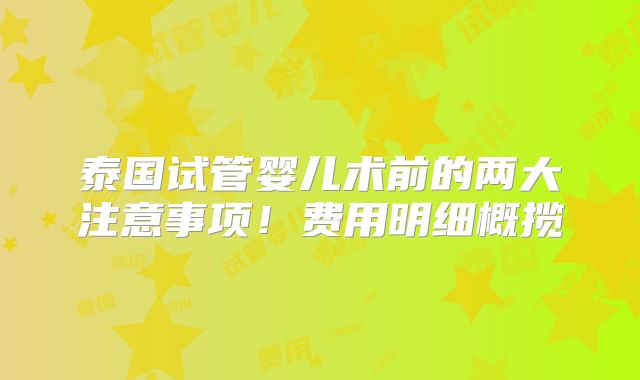 泰国试管婴儿术前的两大注意事项！费用明细概揽