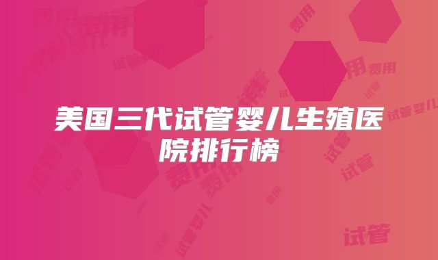美国三代试管婴儿生殖医院排行榜