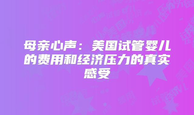 母亲心声:美国试管婴儿的费用和经济压力的真实感受