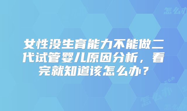 女性没生育能力不能做二代试管婴儿原因分析，看完就知道该怎么办？