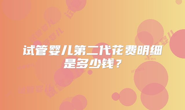 试管婴儿第二代花费明细是多少钱?