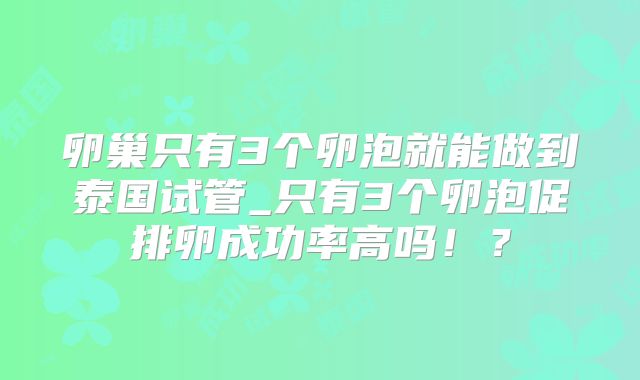 卵巢只有3个卵泡就能做到泰国试管_只有3个卵泡促排卵成功率高吗！？