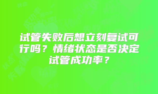 试管失败后想立刻复试可行吗？情绪状态是否决定试管成功率？