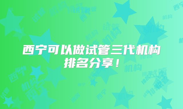 西宁可以做试管三代机构排名分享！