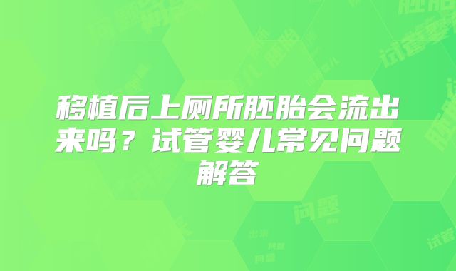 移植后上厕所胚胎会流出来吗？试管婴儿常见问题解答