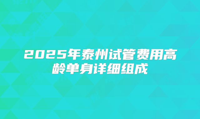 2025年泰州试管费用高龄单身详细组成