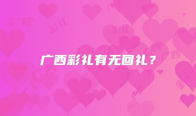 广西彩礼有无回礼?
