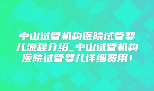 中山试管机构医院试管婴儿流程介绍_中山试管机构医院试管婴儿详细费用！