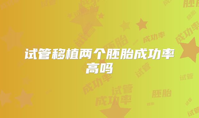试管移植两个胚胎成功率高吗