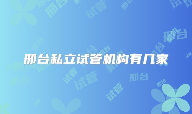 邢台私立试管机构有几家