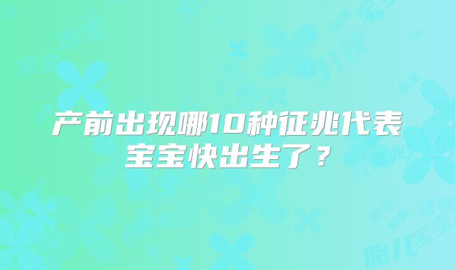 产前出现哪10种征兆代表宝宝快出生了？