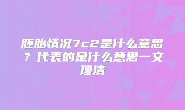 胚胎情况7c2是什么意思？代表的是什么意思一文理清