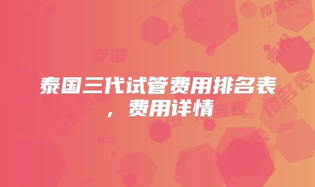泰国三代试管费用排名表，费用详情