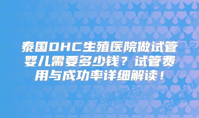 泰国DHC生殖医院做试管婴儿需要多少钱?试管费用与成功率详细解读!