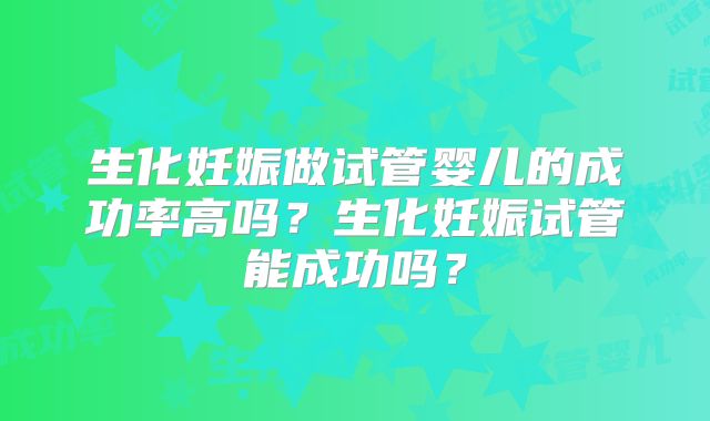 生化妊娠做试管婴儿的成功率高吗？生化妊娠试管能成功吗？