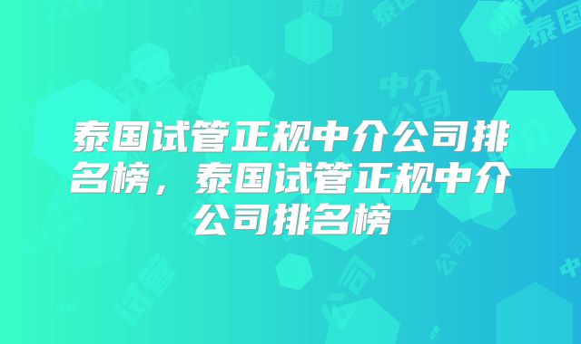 泰国试管正规中介公司排名榜，泰国试管正规中介公司排名榜