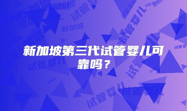 新加坡第三代试管婴儿可靠吗？