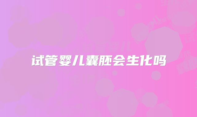 试管婴儿囊胚会生化吗