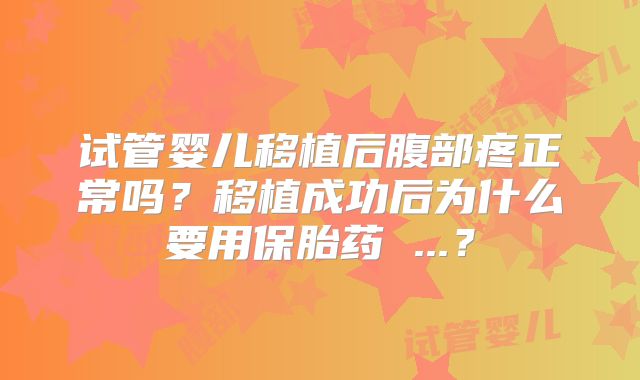 试管婴儿移植后腹部疼正常吗？移植成功后为什么要用保胎药 ...？