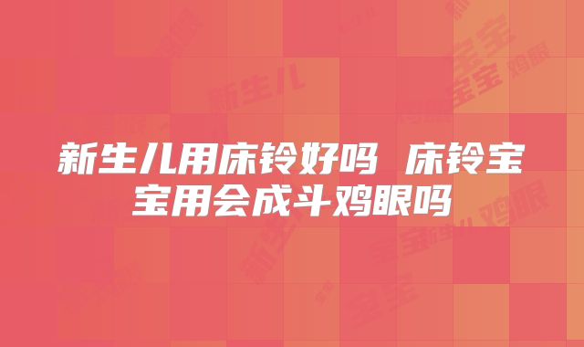 新生儿用床铃好吗 床铃宝宝用会成斗鸡眼吗