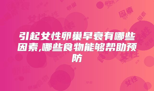 引起女性卵巢早衰有哪些因素,哪些食物能够帮助预防