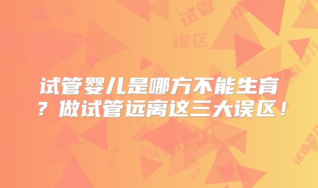 试管婴儿是哪方不能生育？做试管远离这三大误区！