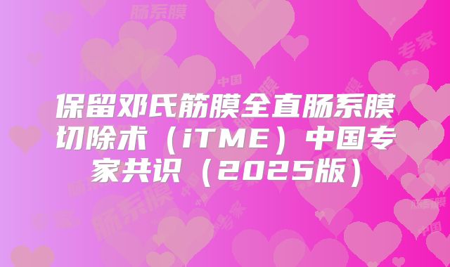 保留邓氏筋膜全直肠系膜切除术(iTME)中国专家共识(2025版)