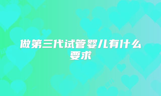 做第三代试管婴儿有什么要求
