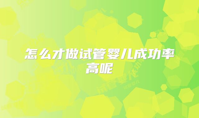 怎么才做试管婴儿成功率高呢