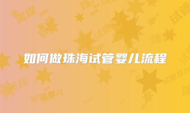 如何做珠海试管婴儿流程