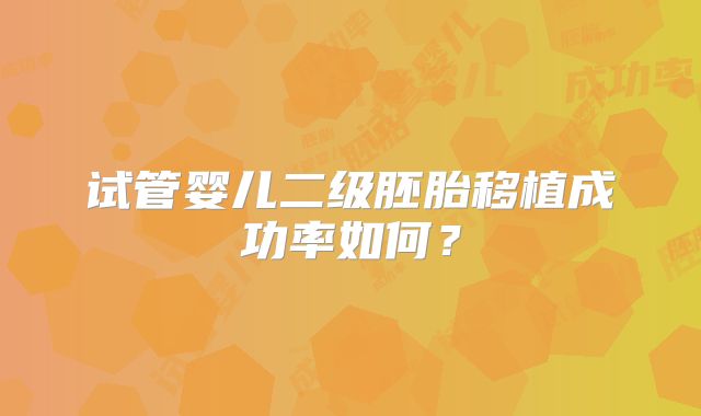 试管婴儿二级胚胎移植成功率如何？