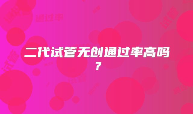 二代试管无创通过率高吗？