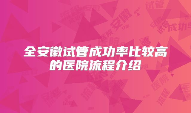 全安徽试管成功率比较高的医院流程介绍