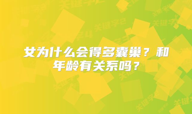 女为什么会得多囊巢?和年龄有关系吗?